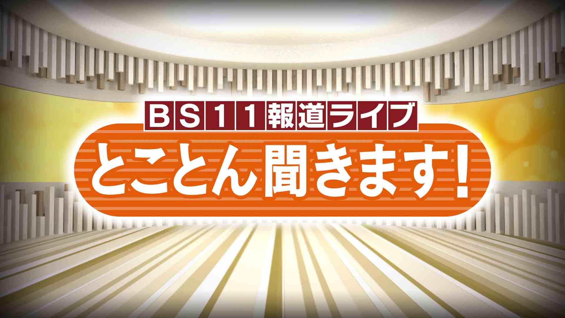 BS11 報道ライブ とことん聞きます！○○に90分