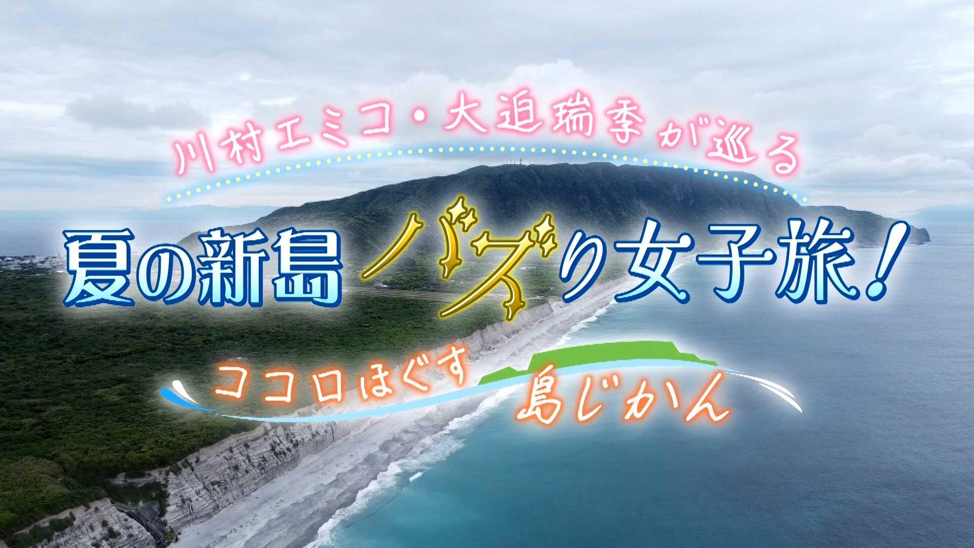 川村エミコ・大迫瑞季が巡る 夏の新島バズり女子旅! ココロほぐす島じかん